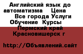 Английский язык до автоматизма. › Цена ­ 1 000 - Все города Услуги » Обучение. Курсы   . Пермский край,Красновишерск г.